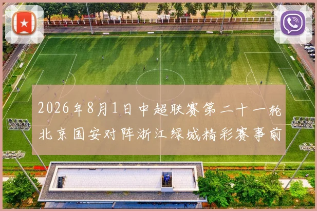 2026年8月1日中超联赛第二十一轮北京国安对阵浙江绿城精彩赛事前瞻与分析