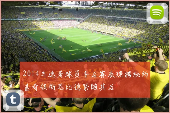2014年选秀球员季后赛表现揭秘约基奇领衔恩比德紧随其后