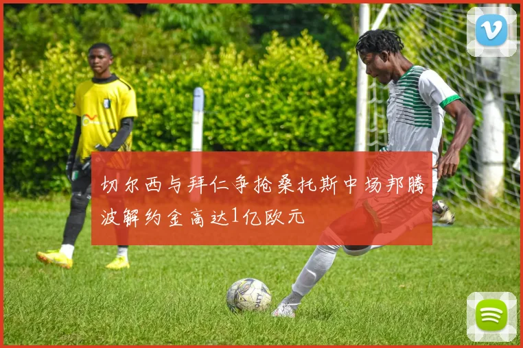 切尔西与拜仁争抢桑托斯中场邦腾波解约金高达1亿欧元