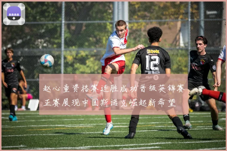 赵心童资格赛连胜成功晋级英锦赛正赛展现中国斯诺克崛起新希望