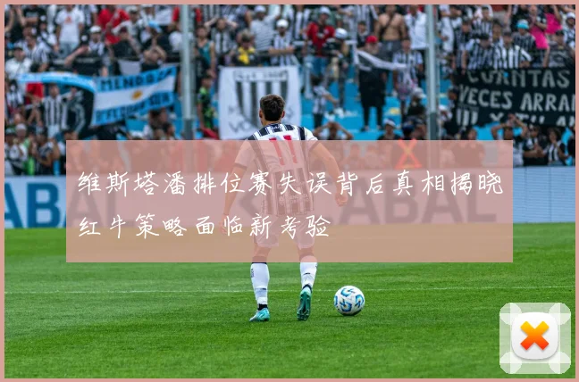 维斯塔潘排位赛失误背后真相揭晓红牛策略面临新考验