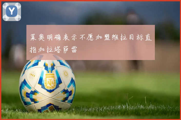 莱奥明确表示不愿加盟维拉目标直指加拉塔萨雷
