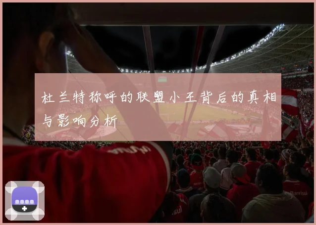 杜兰特称呼的联盟小王背后的真相与影响分析