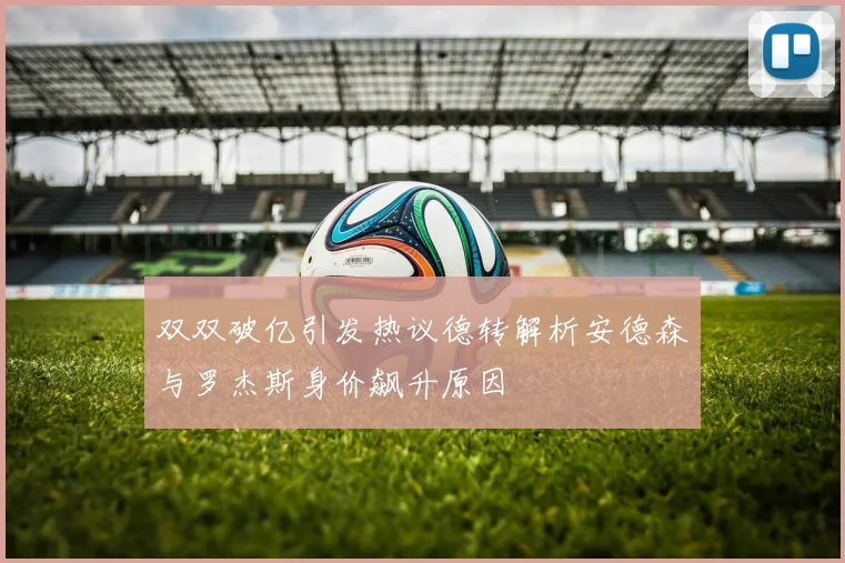 双双破亿引发热议德转解析安德森与罗杰斯身价飙升原因