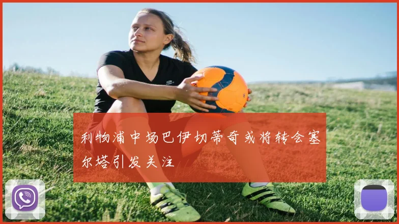 利物浦中场巴伊切蒂奇或将转会塞尔塔引发关注