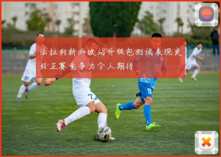 法拉利新加坡站升级包测试表现良好正赛竞争力令人期待